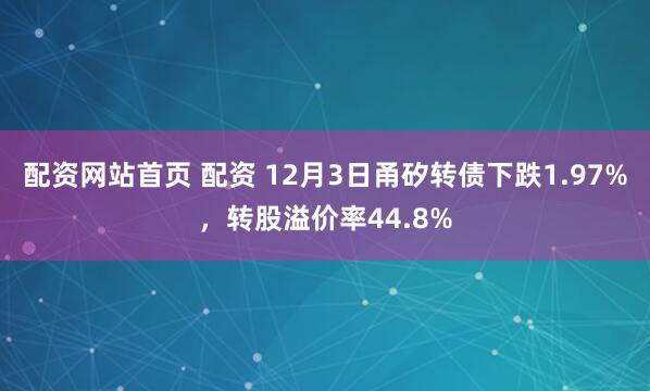 配资网站首页 配资 12月3日甬矽转债下跌1.97%，转股溢价率44.8%