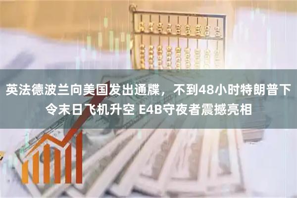 英法德波兰向美国发出通牒，不到48小时特朗普下令末日飞机升空 E4B守夜者震撼亮相