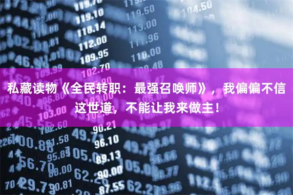 私藏读物《全民转职：最强召唤师》，我偏偏不信这世道，不能让我来做主！