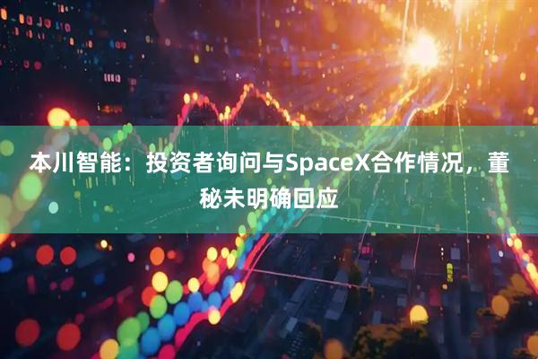 本川智能：投资者询问与SpaceX合作情况，董秘未明确回应