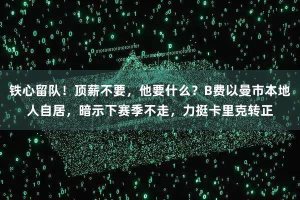 铁心留队！顶薪不要，他要什么？B费以曼市本地人自居，暗示下赛季不走，力挺卡里克转正