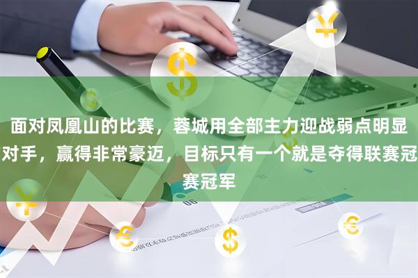 面对凤凰山的比赛，蓉城用全部主力迎战弱点明显的对手，赢得非常豪迈，目标只有一个就是夺得联赛冠军